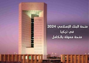 منحة البنك الإسلامي 2024 في تركيا | منحة ممولة بالكامل